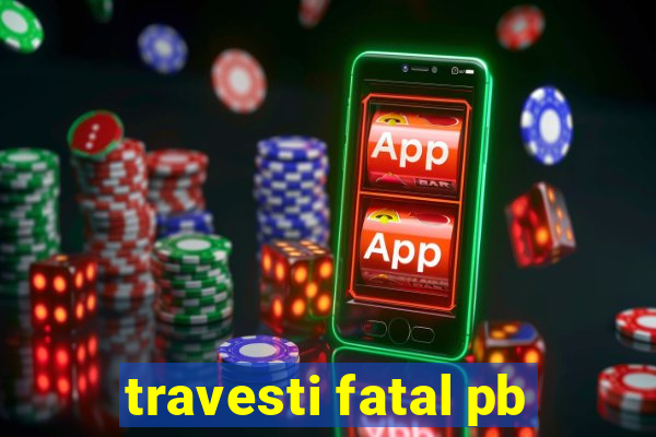 travesti fatal pb